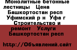 Монолитные бетонные лестницы › Цена ­ 10 000 - Башкортостан респ., Уфимский р-н, Уфа г. Строительство и ремонт » Услуги   . Башкортостан респ.